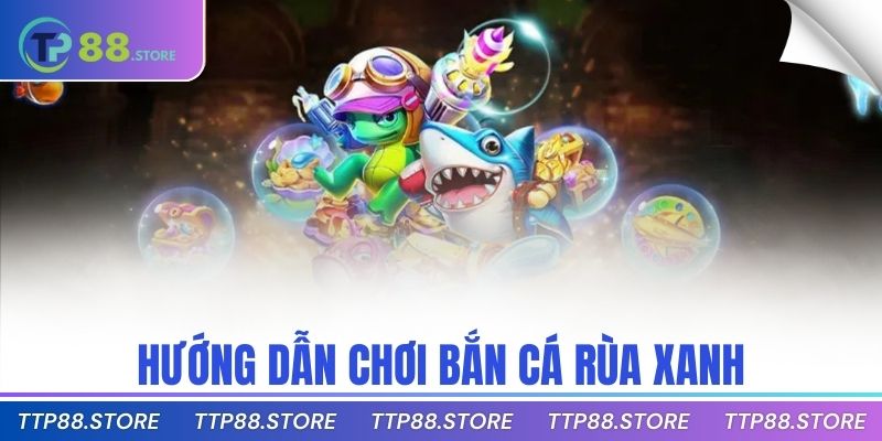Hướng dẫn chơi bắn cá rùa xanh