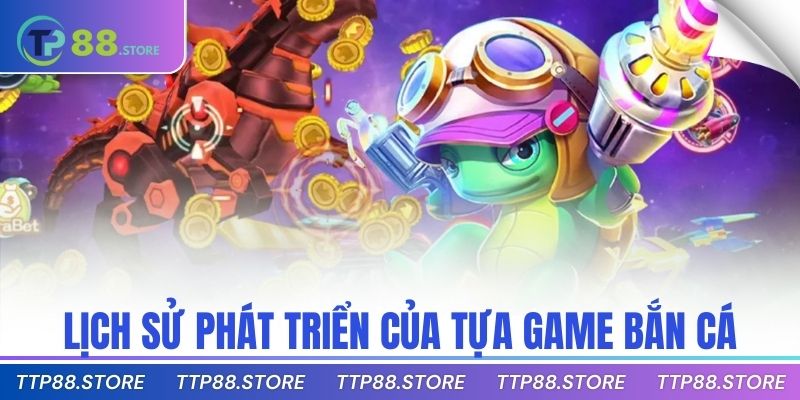Lịch sử phát triển của tựa game bắn cá