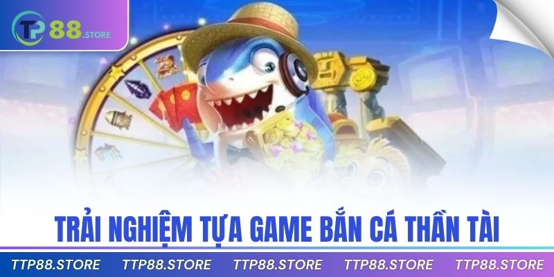 Trải nghiệm tựa game bắn cá thần tài