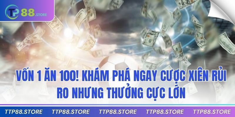Vốn 1 ăn 100! Khám phá ngay cược xiên rủi ro nhưng thưởng cực lớn